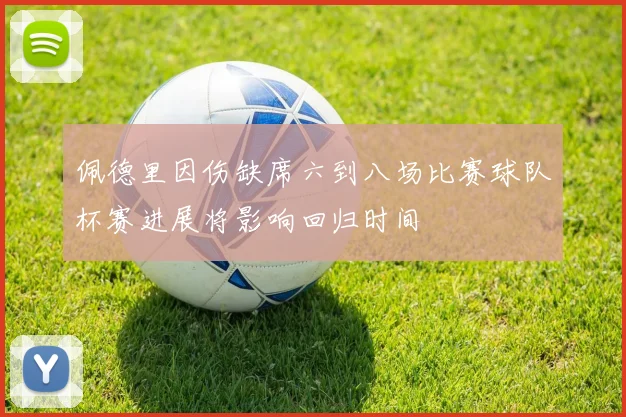 佩德里因伤缺席六到八场比赛球队杯赛进展将影响回归时间