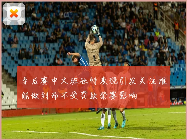 季后赛中文班独特表现引发关注谁能做到而不受罚款禁赛影响