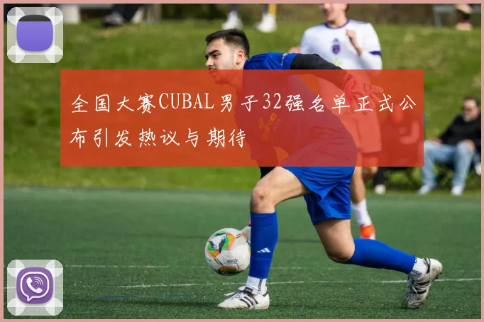 全国大赛CUBAL男子32强名单正式公布引发热议与期待