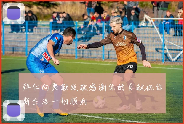 拜仁向聚勒致敬感谢你的贡献祝你新生活一切顺利