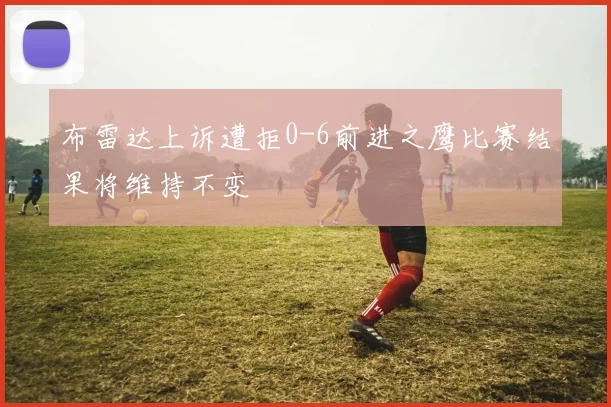 布雷达上诉遭拒0-6前进之鹰比赛结果将维持不变